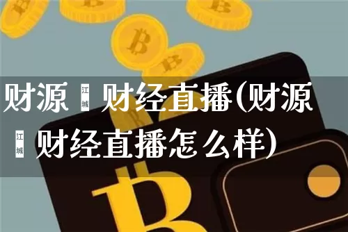 财源鑫财经直播(财源鑫财经直播怎么样)_https://www.qldgs.com_期货_第1张