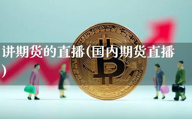 讲期货的直播(国内期货直播)_https://www.qldgs.com_内盘期货_第1张