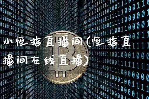 小恒指直播间(恒指直播间在线直播)_https://www.qldgs.com_国际期货_第1张