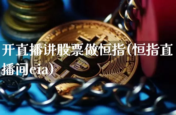 开直播讲股票做恒指(恒指直播间eia)_https://www.qldgs.com_恒指期货_第1张