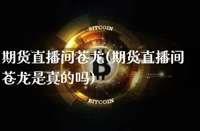 期货直播间苍龙(期货直播间苍龙是真的吗)_https://www.qldgs.com_恒指期货_第1张