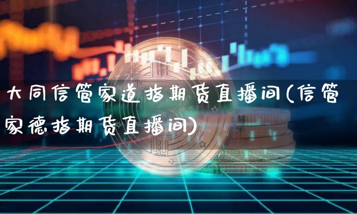 大同信管家道指期货直播间(信管家德指期货直播间)_https://www.qldgs.com_国际期货_第1张