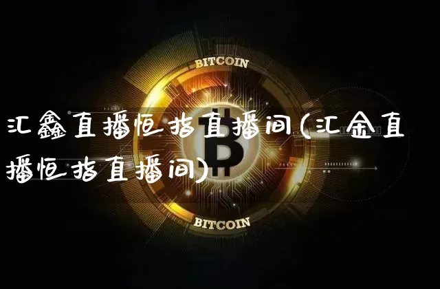 汇鑫直播恒指直播间(汇金直播恒指直播间)_https://www.qldgs.com_恒指期货_第1张