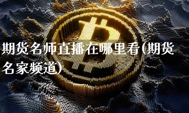 期货名师直播在哪里看(期货名家频道)_https://www.qldgs.com_原油期货_第1张
