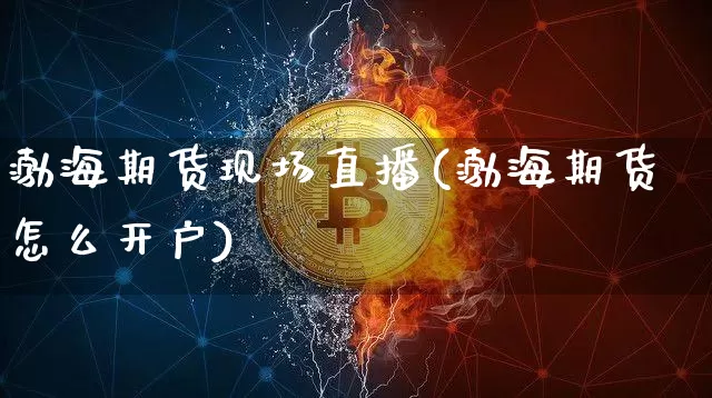 渤海期货现场直播(渤海期货怎么开户)_https://www.qldgs.com_原油期货_第1张
