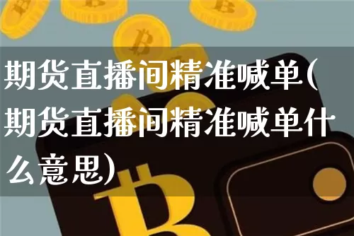 期货直播间精准喊单(期货直播间精准喊单什么意思)_https://www.qldgs.com_国际期货_第1张