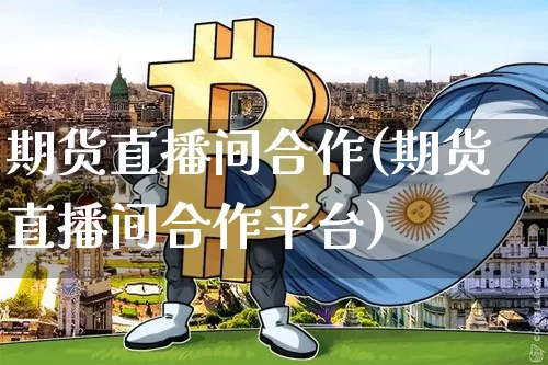 期货直播间合作(期货直播间合作平台)_https://www.qldgs.com_内盘期货_第1张