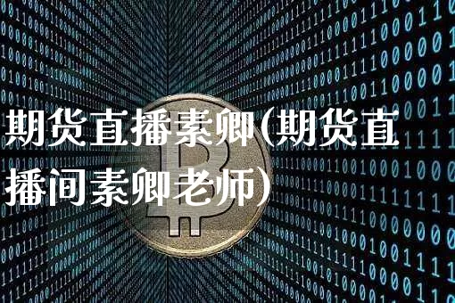 期货直播素卿(期货直播间素卿老师)_https://www.qldgs.com_黄金期货_第1张
