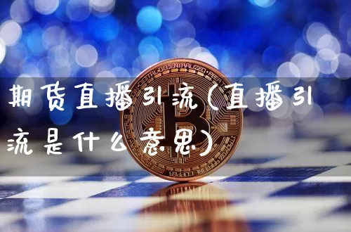 期货直播引流(直播引流是什么意思)_https://www.qldgs.com_内盘期货_第1张