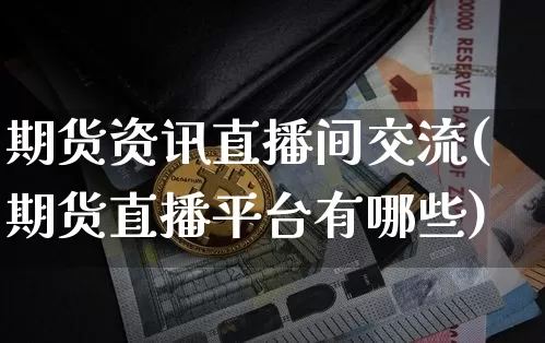 期货资讯直播间交流(期货直播平台有哪些)_https://www.qldgs.com_恒指期货_第1张