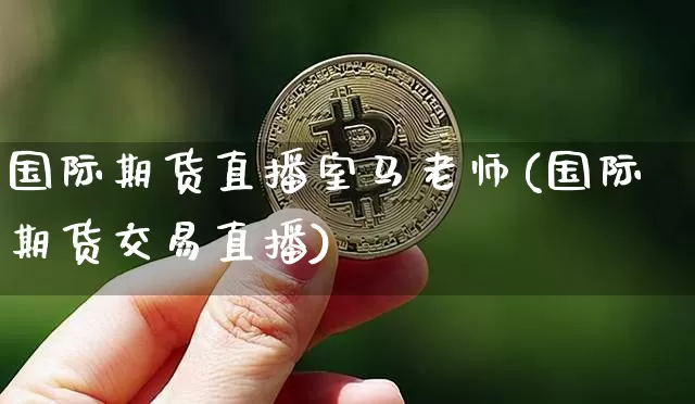 国际期货直播室马老师(国际期货交易直播)_https://www.qldgs.com_内盘期货_第1张