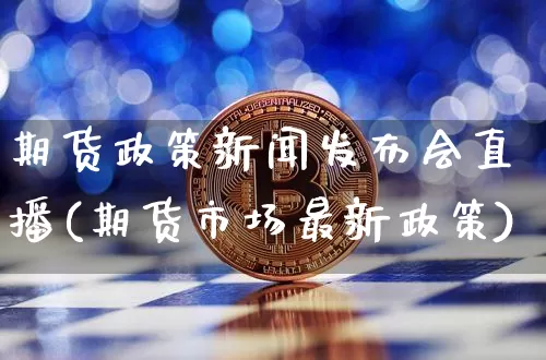 期货政策新闻发布会直播(期货市场最新政策)_https://www.qldgs.com_原油期货_第1张