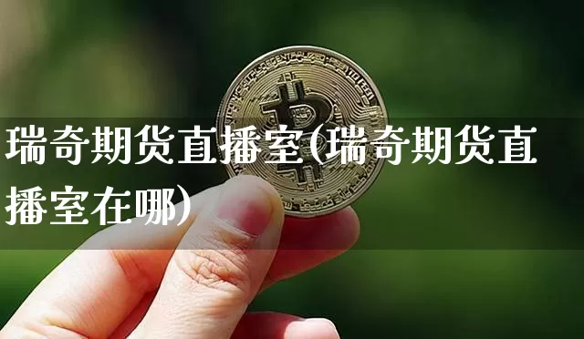 瑞奇期货直播室(瑞奇期货直播室在哪)_https://www.qldgs.com_内盘期货_第1张