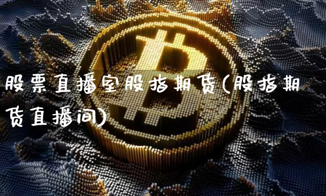 股票直播室股指期货(股指期货直播间)_https://www.qldgs.com_国际期货_第1张