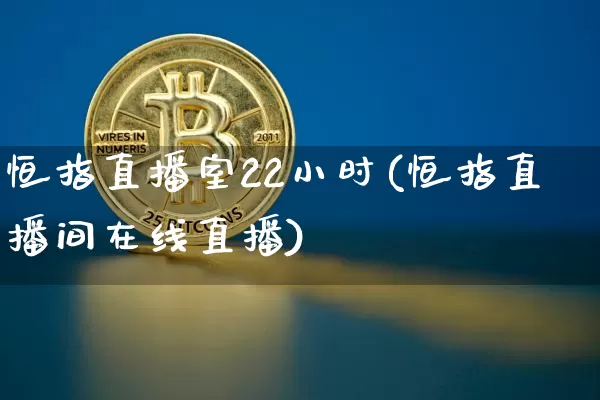 恒指直播室22小时(恒指直播间在线直播)_https://www.qldgs.com_黄金期货_第1张