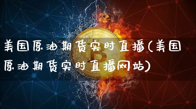 美国原油期货实时直播(美国原油期货实时直播网站)_https://www.qldgs.com_恒指期货_第1张