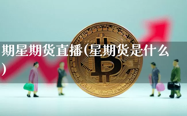 期星期货直播(星期货是什么)_https://www.qldgs.com_期货_第1张