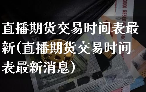 直播期货交易时间表最新(直播期货交易时间表最新消息)_https://www.qldgs.com_原油期货_第1张