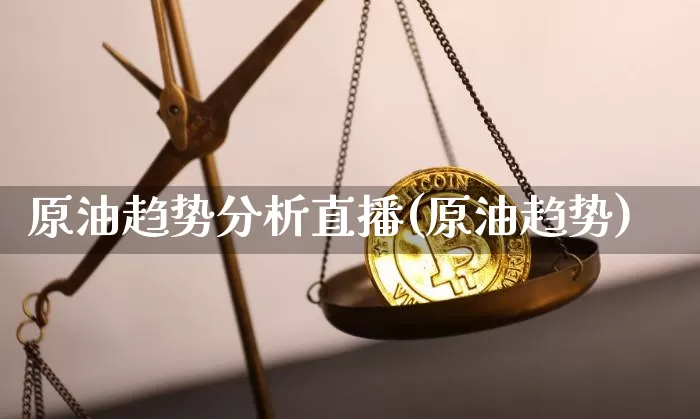 原油趋势分析直播(原油趋势)_https://www.qldgs.com_内盘期货_第1张