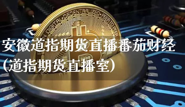 安徽道指期货直播番茄财经(道指期货直播室)_https://www.qldgs.com_原油期货_第1张