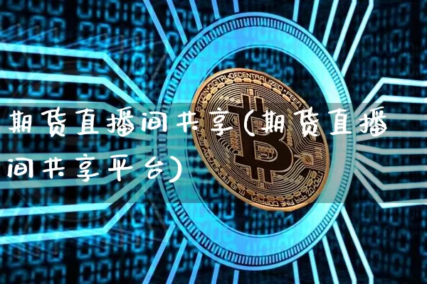 期货直播间共享(期货直播间共享平台)_https://www.qldgs.com_恒指期货_第1张