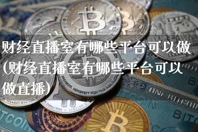 财经直播室有哪些平台可以做(财经直播室有哪些平台可以做直播)_https://www.qldgs.com_恒指期货_第1张