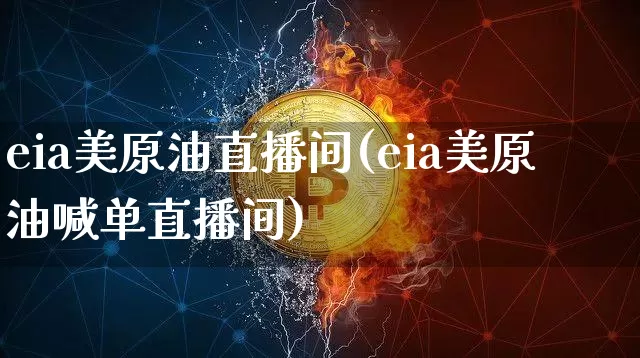 eia美原油直播间(eia美原油喊单直播间)_https://www.qldgs.com_内盘期货_第1张