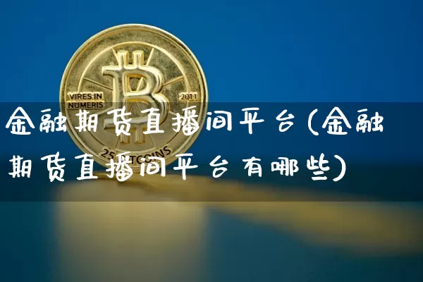 金融期货直播间平台(金融期货直播间平台有哪些)_https://www.qldgs.com_内盘期货_第1张