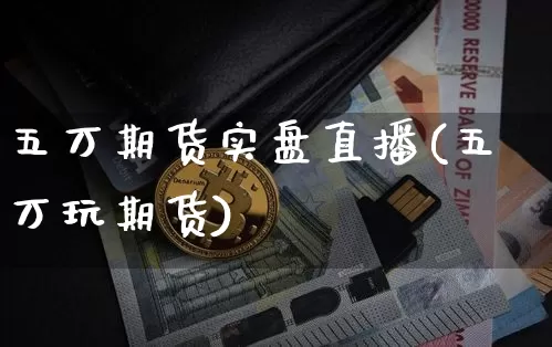 五万期货实盘直播(五万玩期货)_https://www.qldgs.com_恒指期货_第1张
