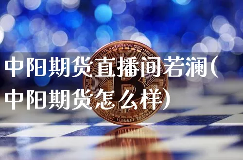 中阳期货直播间若澜(中阳期货怎么样)_https://www.qldgs.com_内盘期货_第1张