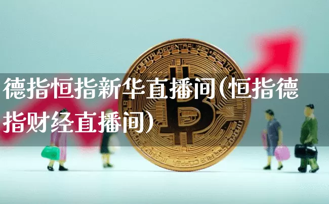 德指恒指新华直播间(恒指德指财经直播间)_https://www.qldgs.com_黄金期货_第1张