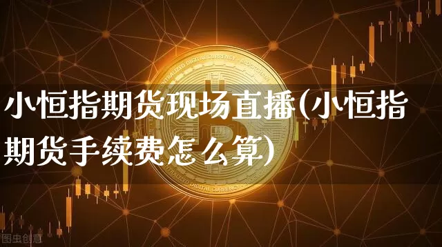 小恒指期货现场直播(小恒指期货手续费怎么算)_https://www.qldgs.com_恒指期货_第1张