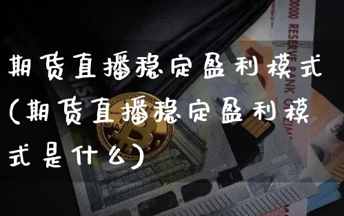 期货直播稳定盈利模式(期货直播稳定盈利模式是什么)_https://www.qldgs.com_国际期货_第1张