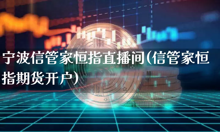 宁波信管家恒指直播间(信管家恒指期货开户)_https://www.qldgs.com_内盘期货_第1张