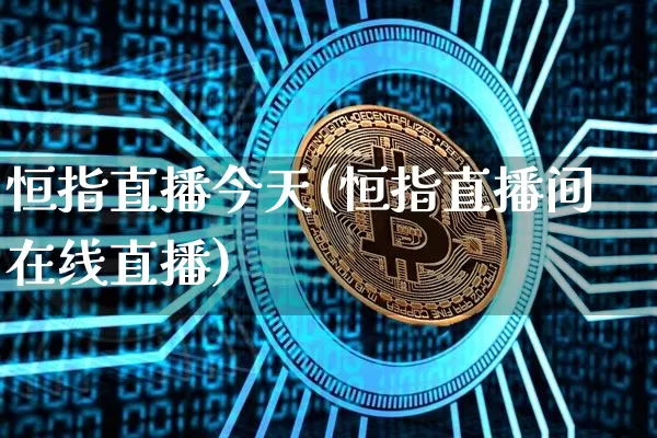 恒指直播今天(恒指直播间在线直播)_https://www.qldgs.com_原油期货_第1张