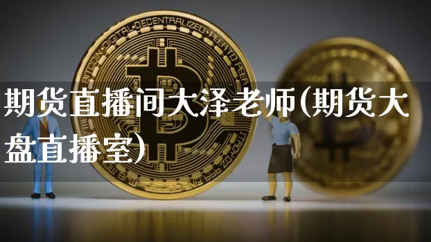 期货直播间大泽老师(期货大盘直播室)_https://www.qldgs.com_国际期货_第1张