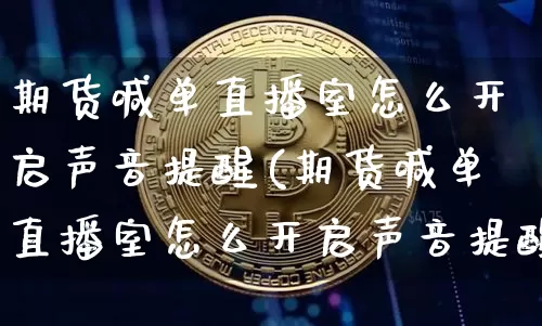期货喊单直播室怎么开启声音提醒(期货喊单直播室怎么开启声音提醒呢)_https://www.qldgs.com_恒指期货_第1张