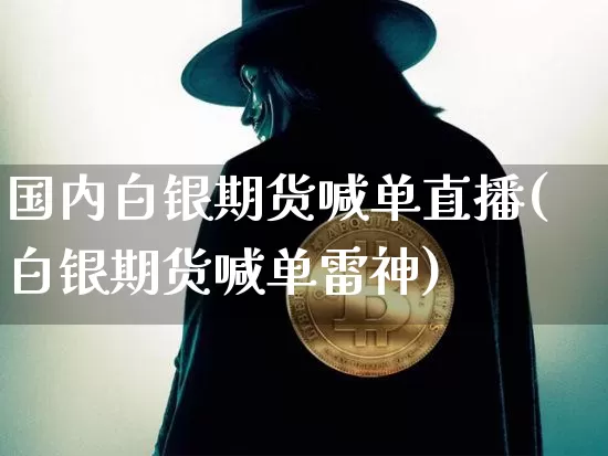 国内白银期货喊单直播(白银期货喊单雷神)_https://www.qldgs.com_恒指期货_第1张