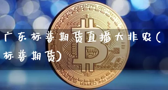 广东标普期货直播大非农(标普期货)_https://www.qldgs.com_恒指期货_第1张