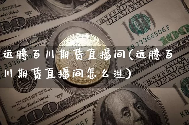 远腾百川期货直播间(远腾百川期货直播间怎么进)_https://www.qldgs.com_黄金期货_第1张