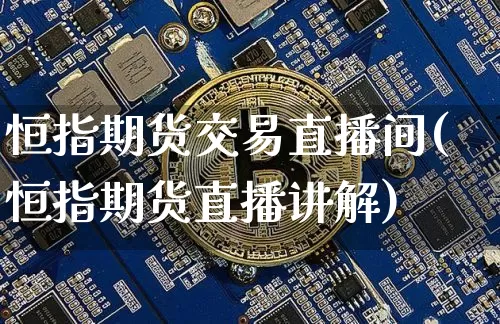 恒指期货交易直播间(恒指期货直播讲解)_https://www.qldgs.com_黄金期货_第1张