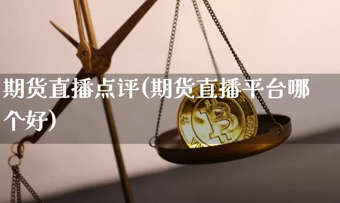 期货直播点评(期货直播平台哪个好)_https://www.qldgs.com_期货_第1张