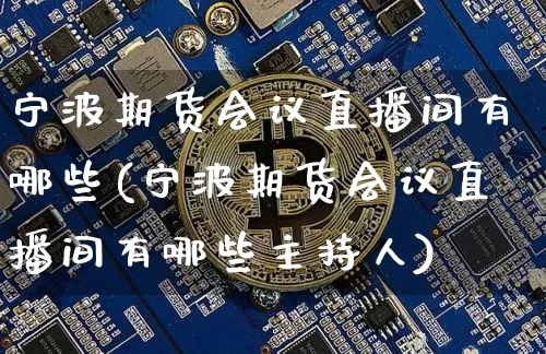 宁波期货会议直播间有哪些(宁波期货会议直播间有哪些主持人)_https://www.qldgs.com_原油期货_第1张