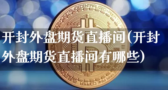 开封外盘期货直播间(开封外盘期货直播间有哪些)_https://www.qldgs.com_国际期货_第1张