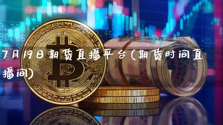 7月19日期货直播平台(期货时间直播间)_https://www.qldgs.com_内盘期货_第1张