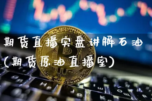 期货直播实盘讲解石油(期货原油直播室)_https://www.qldgs.com_内盘期货_第1张
