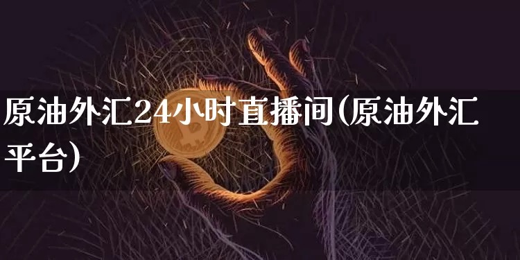 原油外汇24小时直播间(原油外汇平台)_https://www.qldgs.com_内盘期货_第1张