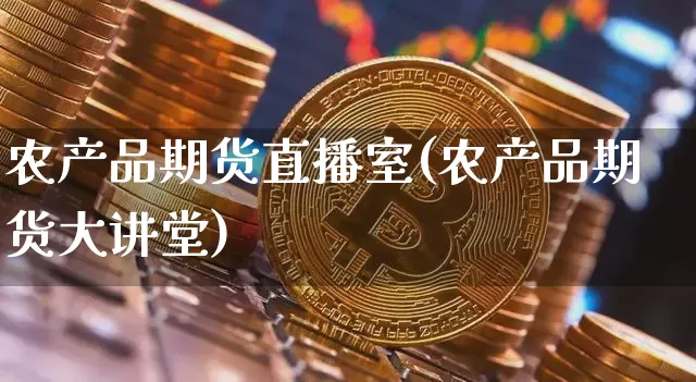 农产品期货直播室(农产品期货大讲堂)_https://www.qldgs.com_国际期货_第1张