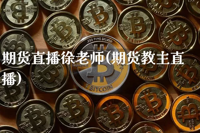 期货直播徐老师(期货教主直播)_https://www.qldgs.com_恒指期货_第1张