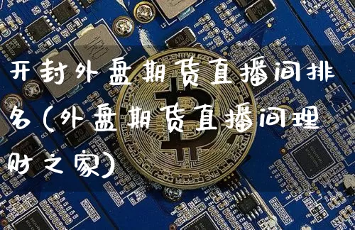 开封外盘期货直播间排名(外盘期货直播间理财之家)_https://www.qldgs.com_黄金期货_第1张